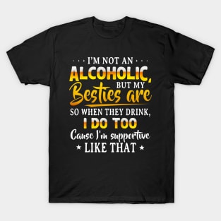 I’m Not An Alcoholic But My Besties Are So When They Drink I Do Too Cause I’m Supportive Like That Shirt T-Shirt